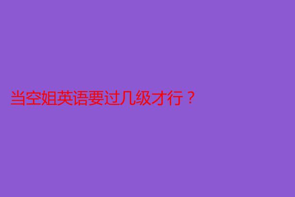 当空姐英语要过几级才行？