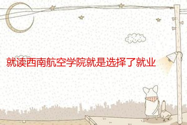 就读西南航空学院就是选择了就业