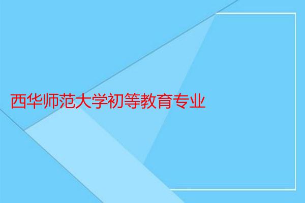 西华师范大学初等教育专业