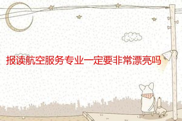 报读航空服务专业一定要非常漂亮吗