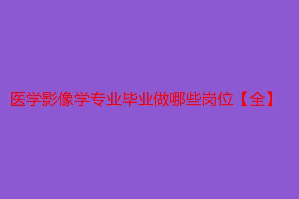 医学影像学专业毕业做哪些岗位【全】
