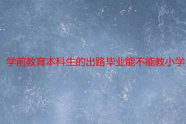 学前教育本科生的出路毕业能不能教小学