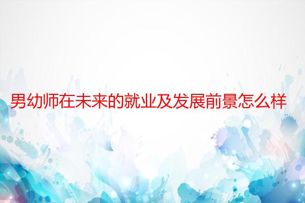 男幼师在未来的就业及发展前景怎么样