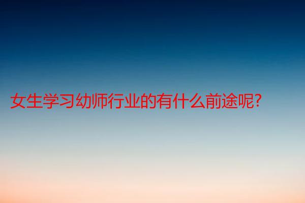女生学习幼师行业的有什么前途呢?