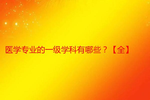医学专业的一级学科有哪些？【全】