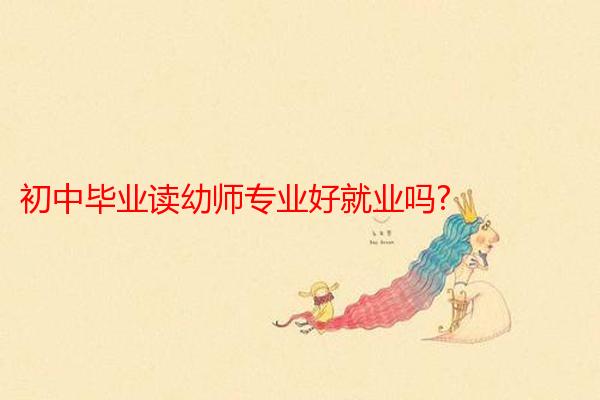 初中毕业读幼师专业好就业吗?