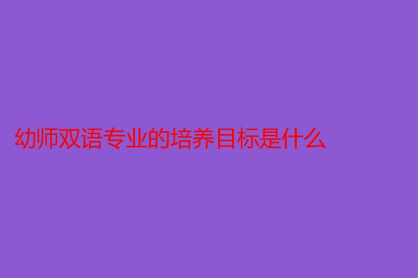 幼师双语专业的培养目标是什么