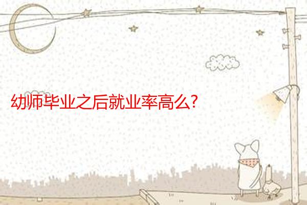 幼师毕业之后就业率高么?