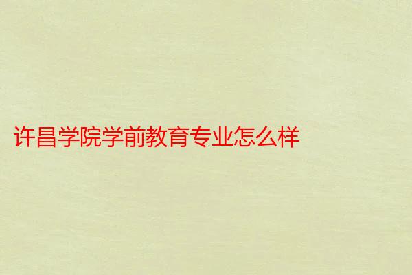 许昌学院学前教育专业怎么样