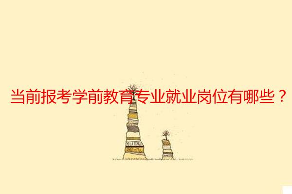 当前报考学前教育专业就业岗位有哪些？