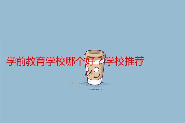 学前教育学校哪个好？学校推荐