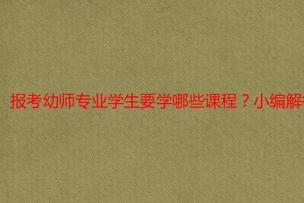报考幼师专业学生要学哪些课程？小编解答