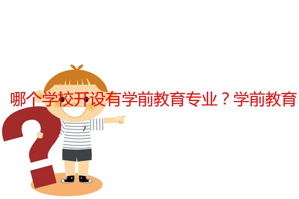 哪个学校开设有学前教育专业？学前教育