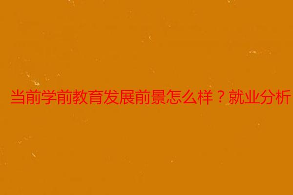 当前学前教育发展前景怎么样？就业分析