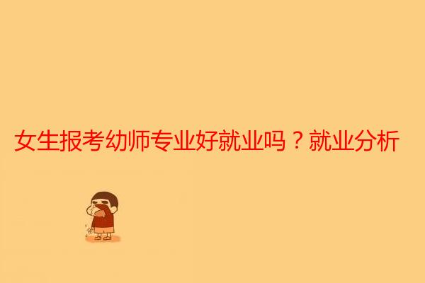 女生报考幼师专业好就业吗？就业分析