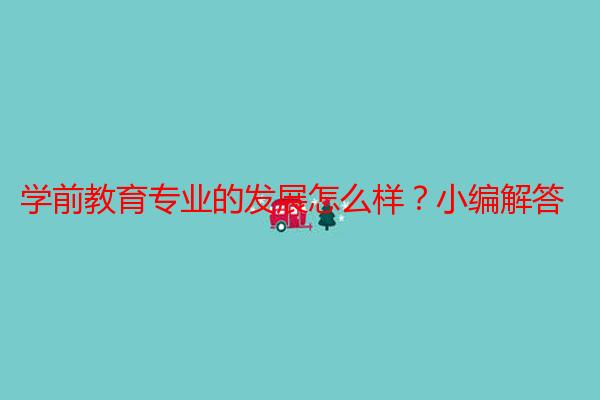学前教育专业的发展怎么样？小编解答