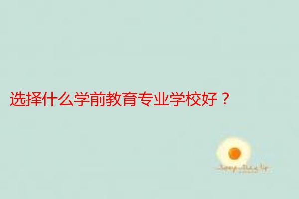 选择什么学前教育专业学校好？