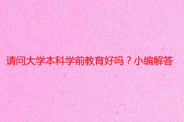 请问大学本科学前教育好吗？小编解答