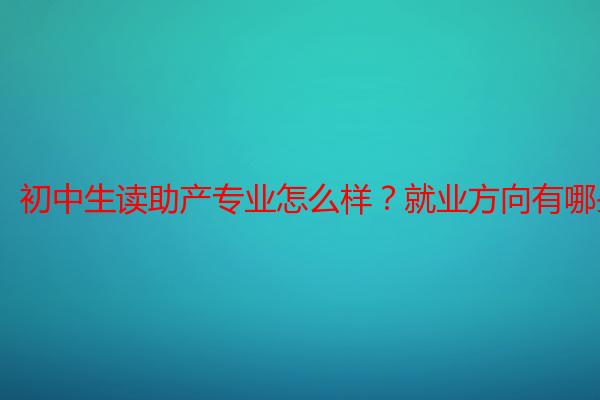 初中生读助产专业怎么样？就业方向有哪些？