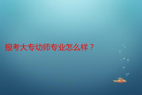 报考大专幼师专业怎么样?