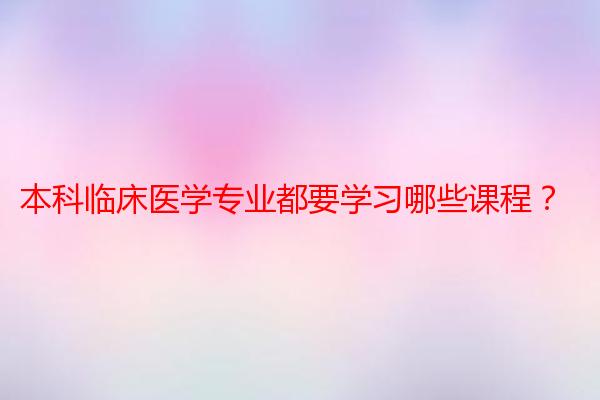 本科临床医学专业都要学习哪些课程？