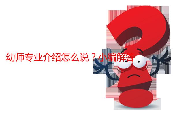幼师专业介绍怎么说？小编解答