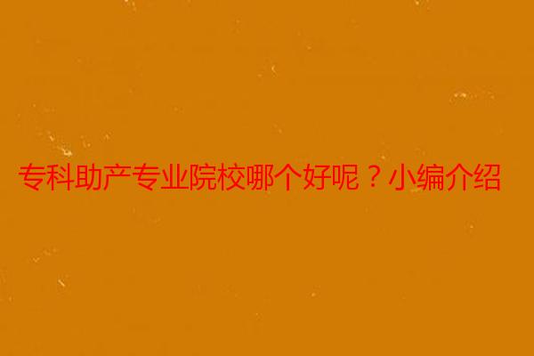 专科助产专业院校哪个好呢？小编介绍
