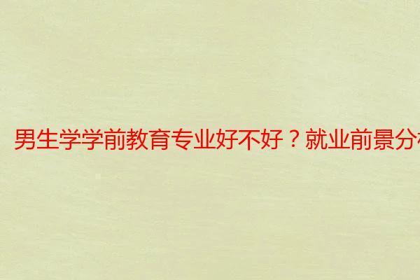 男生学学前教育专业好不好？就业前景分析