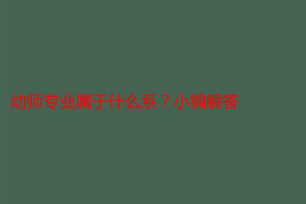 幼师专业属于什么系？小编解答