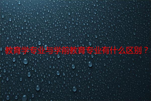 教育学专业与学前教育专业有什么区别？