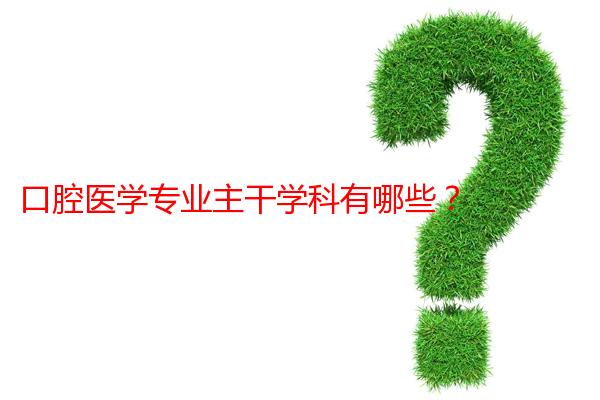 口腔医学专业主干学科有哪些？