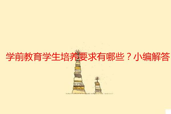 学前教育学生培养要求有哪些？小编解答