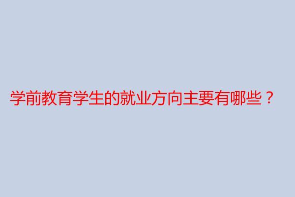 学前教育学生的就业方向主要有哪些？