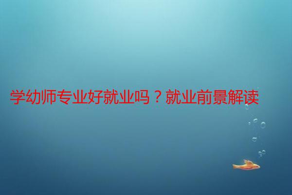 学幼师专业好就业吗？就业前景解读