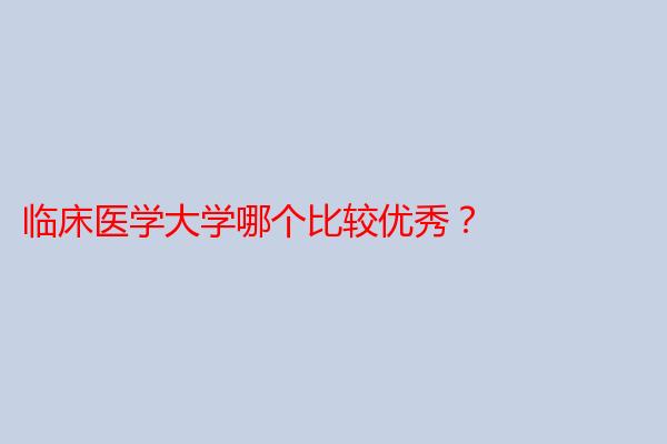 临床医学大学哪个比较优秀？