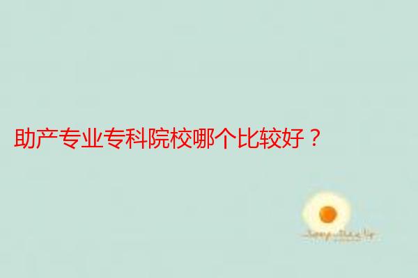 助产专业专科院校哪个比较好？