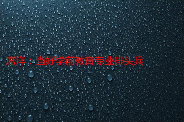 席洋：当好学前教育专业排头兵