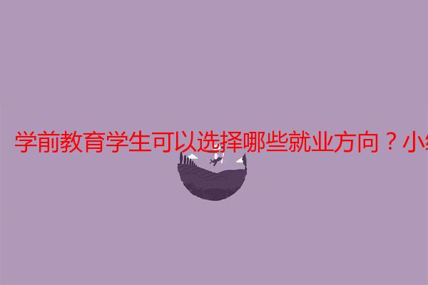 学前教育学生可以选择哪些就业方向？小编解答