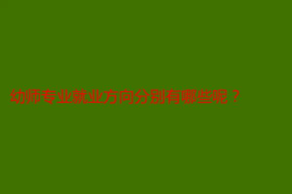 幼师专业就业方向分别有哪些呢？