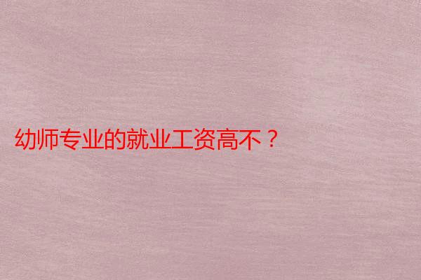 幼师专业的就业工资高不？
