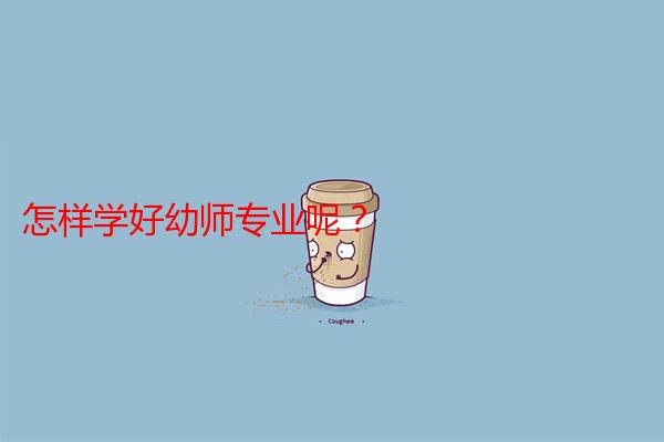 怎样学好幼师专业呢？