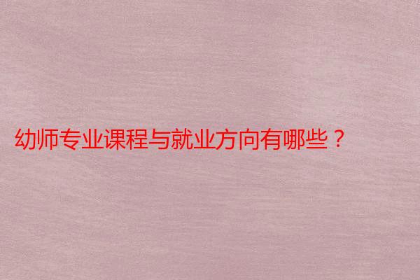 幼师专业课程与就业方向有哪些？