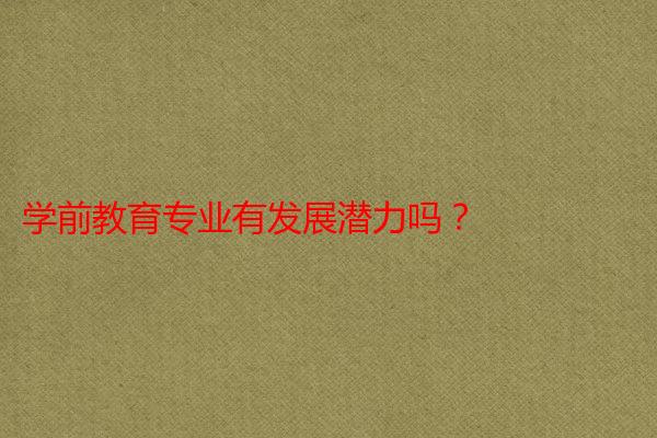 学前教育专业有发展潜力吗？