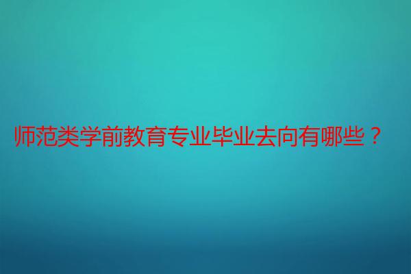 师范类学前教育专业毕业去向有哪些？