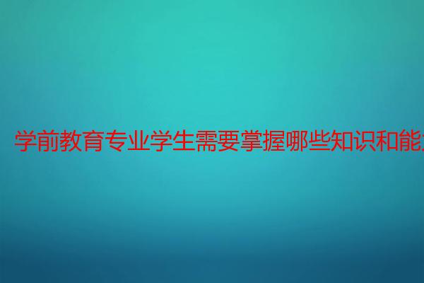 学前教育专业学生需要掌握哪些知识和能力?