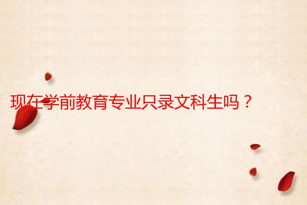 现在学前教育专业只录文科生吗？