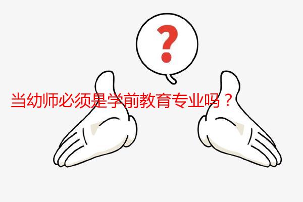 当幼师必须是学前教育专业吗?