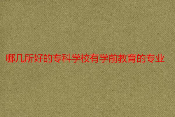 哪几所好的专科学校有学前教育的专业
