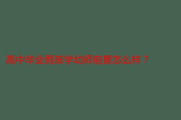 高中毕业男孩学幼师前景怎么样？