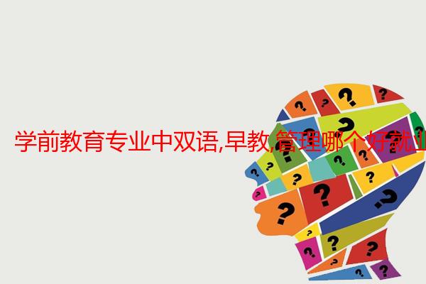 学前教育专业中双语,早教,管理哪个好就业,赚钱多